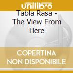 Tabla Rasa - The View From Here cd musicale di Tabla Rasa
