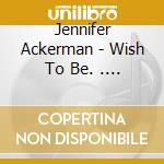 Jennifer Ackerman - Wish To Be. . . cd
