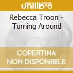 Rebecca Troon - Turning Around cd musicale di Rebecca Troon