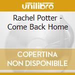 Rachel Potter - Come Back Home cd musicale di Rachel Potter