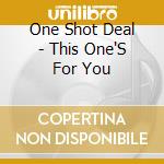 One Shot Deal - This One'S For You cd musicale di One Shot Deal