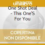 One Shot Deal - This One'S For You cd