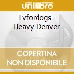 Tvfordogs - Heavy Denver cd
