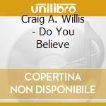 Craig A. Willis - Do You Believe cd musicale di Craig A. Willis
