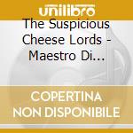 The Suspicious Cheese Lords - Maestro Di Capella cd