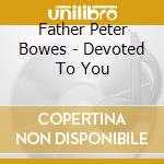 Father Peter Bowes - Devoted To You cd