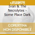 Ivan & The Necrolytes - Some Place Dark cd