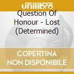 Question Of Honour - Lost (Determined) cd musicale di Question Of Honour