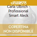 Carla Ulbrich - Professional Smart Aleck cd musicale di Carla Ulbrich
