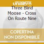 Three Blind Moose - Cross On Route Nine cd musicale di Three Blind Moose