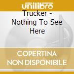 Trucker - Nothing To See Here cd