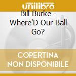 Bill Burke - Where'D Our Ball Go? cd