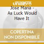 Jose Maria - As Luck Would Have It cd