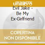 Evil Jake - Be My Ex-Girlfriend cd