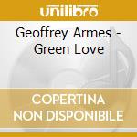 Geoffrey Armes - Green Love cd musicale di Geoffrey Armes