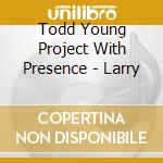 Todd Young Project With Presence - Larry cd