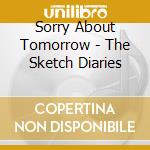 Sorry About Tomorrow - The Sketch Diaries cd musicale di Sorry About Tomorrow