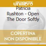 Patricia Rushton - Open The Door Softly cd musicale di Patricia Rushton