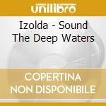 Izolda - Sound The Deep Waters cd musicale di Izolda