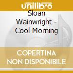 Sloan Wainwright - Cool Morning cd musicale di Sloan Wainwright