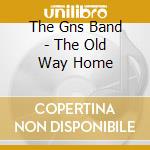 The Gns Band - The Old Way Home cd musicale di The Gns Band
