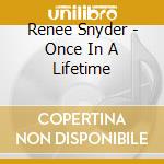Renee Snyder - Once In A Lifetime cd musicale di Renee Snyder
