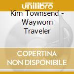 Kim Townsend - Wayworn Traveler cd musicale di Kim Townsend
