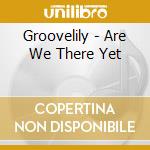 Groovelily - Are We There Yet cd musicale di Groovelily