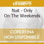 Nuit - Only On The Weekends cd