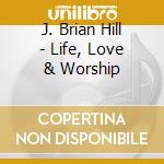 J. Brian Hill - Life, Love & Worship cd