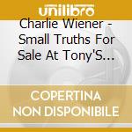 Charlie Wiener - Small Truths For Sale At Tony'S Place cd