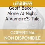 Geoff Baker - Alone At Night: A Vampire'S Tale cd musicale di Geoff Baker