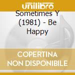 Sometimes Y (1981) - Be Happy cd musicale di Sometimes Y (1981)