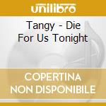 Tangy - Die For Us Tonight cd