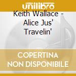 Keith Wallace - Alice Jus' Travelin' cd musicale di Keith Wallace
