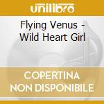 Flying Venus - Wild Heart Girl cd musicale di Flying Venus