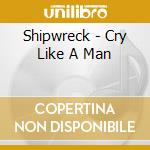Shipwreck - Cry Like A Man cd
