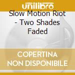 Slow Motion Riot - Two Shades Faded cd