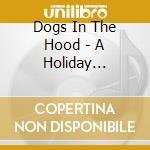 Dogs In The Hood - A Holiday Extravaganza cd musicale di Dogs In The Hood