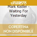 Mark Kistler - Waiting For Yesterday cd