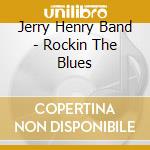 Jerry Henry Band - Rockin The Blues cd musicale di Jerry Band Henry
