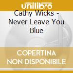 Cathy Wicks - Never Leave You Blue cd
