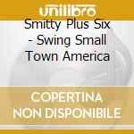 Smitty Plus Six - Swing Small Town America cd