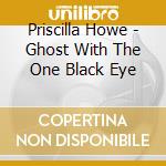 Priscilla Howe - Ghost With The One Black Eye cd