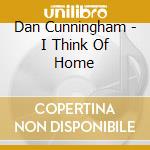 Dan Cunningham - I Think Of Home cd musicale di Dan Cunningham