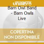 Barn Owl Band - Barn Owls Live cd musicale di Barn Owl Band
