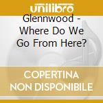Glennwood - Where Do We Go From Here? cd