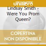 Lindsay Smith - Were You Prom Queen? cd musicale di Lindsay Smith