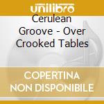 Cerulean Groove - Over Crooked Tables cd