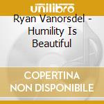 Ryan Vanorsdel - Humility Is Beautiful cd